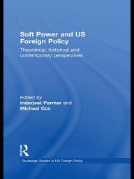 Icon image Soft Power and US Foreign Policy: Theoretical, Historical and Contemporary Perspectives