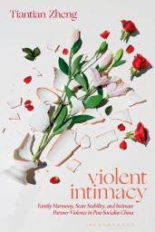 Icon image Violent Intimacy: Family Harmony, State Stability, and Intimate Partner Violence in Post-Socialist China