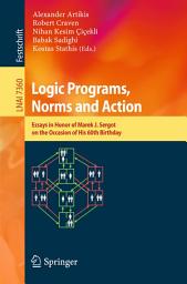 Icon image Logic Programs, Norms and Action: Essays in Honor of Marek J. Sergot on the Occasion of His 60th Birthday