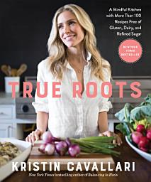 Icon image True Roots: A Mindful Kitchen with More Than 100 Recipes Free of Gluten, Dairy, and Refined Sugar: A Cookbook