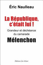 Icon image La République, c'était lui ! Grandeur et déchéance du camarade Mélenchon