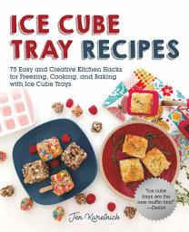 Icon image Ice Cube Tray Recipes: 75 Easy and Creative Kitchen Hacks for Freezing, Cooking, and Baking with Ice Cube Trays