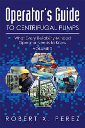 Icon image Operator’S Guide to Centrifugal Pumps, Volume 2: What Every Reliability-Minded Operator Needs to Know, Volume 2