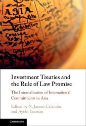 Icon image Investment Treaties and the Rule of Law Promise: An Examination of the Internalisation of International Commitments in Asia