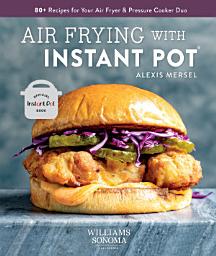 Icon image Air Frying with Instant Pot: 80+ Recipes for Your Air Fryer & Pressure Cooker Duo