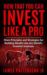 Icon image Now That You Can Invest Like A Pro: More Principles and Strategies for Building Wealth and Achieving Financial Freedom