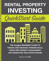 Icon image Rental Property Investing QuickStart Guide: The Simplified Beginner's Guide to Finding and Financing Winning Deals, Stress-Free Property Management, and Generating True Passive Income