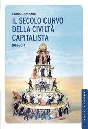 Icon image Il secolo curvo della civiltà capitalista: 1914-2014