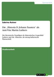 Icon image Die „Historia D. Johann Fausten“ als Anti-Vita Martin Luthers: Die literarische Faustfigur als dämonisches Gegenbild Luthers und die »Historia« als streng lutherische Warnschrift