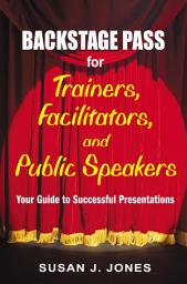 Icon image Backstage Pass for Trainers, Facilitators, and Public Speakers: Your Guide to Successful Presentations