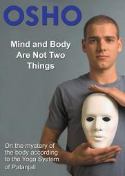 Icon image Mind and Body Are Not Two Things: on the mystery of the body according to the yoga system of Patanjali