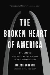 Icon image The Broken Heart of America: St. Louis and the Violent History of the United States