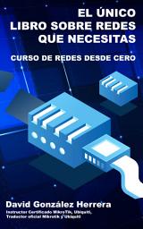 Icon image El Único Libro de Redes que Necesitas: Curso de Redesde Desde Cero - Perparate para CCNA 200-301 y Mas