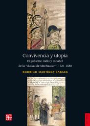 Icon image Convivencia y utopía: El gobierno indio y español de la ciudad de Mechuacan, 1521-1580