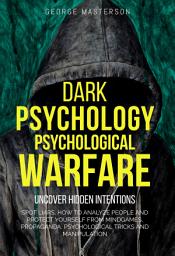 Icon image Dark Psychology, Psychological Warfare: Uncover Hidden Intentions, Spot Liars, How to Analyze People and Protect Yourself from Mindgames, Propaganda, Psychological Tricks and Manipulation