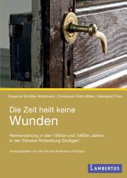 Icon image Die Zeit heilt keine Wunden: Heimerziehung in den 1950er und 1960er Jahren in der Diözese Rottenburg-Stuttgart