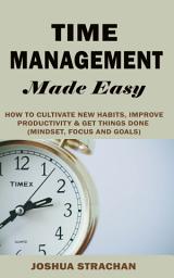 Icon image Time Management Made Easy: How to Cultivate New Habits, Improve Productivity and Get Things Done