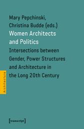 Icon image Women Architects and Politics: Intersections between Gender, Power Structures and Architecture in the Long 20th Century