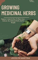 Icon image Growing Medicinal Herbs: Beginner’s Guide On How To Plant, Grow , Cultivate, Use Medicinal Herbs And It’s Benefits