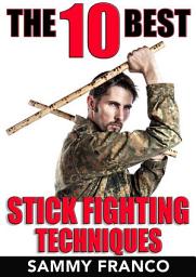 Icon image The 10 Best Stick Fighting Techniques: A Practical Approach to Using the Kali Stick, Police Baton, or Nightstick for Self-Defense