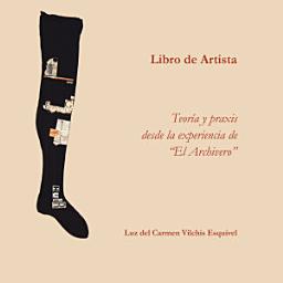 Icon image Libros De Artista. Teoría Y Praxis Desde La Experiencia De “El Archivero”.