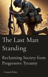 Icon image The Last Man Standing: Reclaiming Society from Progressive Tyranny