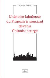 Icon image L'histoire fabuleuse du Français insouciant devenu Chinois insurgé: Une fable révolutionnaire