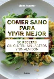 Icon image Comer sano para vivir mejor: 50 recetas sin gluten, sin lácteos y sin almidón