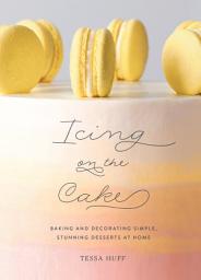 Icon image Icing on the Cake: Baking and Decorating Simple, Stunning Desserts at Home