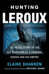 Icon image Hunting LeRoux: The Inside Story of the DEA Takedown of a Criminal Genius and His Empire