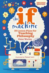 Icon image The If Machine, 2nd edition: 30 Lesson Plans for Teaching Philosophy, Edition 2