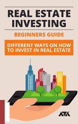 Icon image Real Estate Investing Beginners Guide: Different Ways on How To Invest in Real Estate