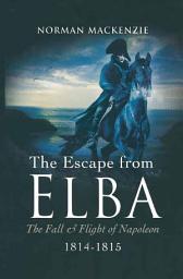 Icon image The Escape from Elba: The Fall & Flight of Napoleon, 1814–1815