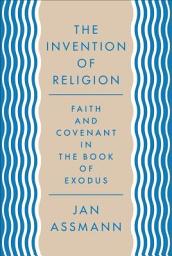 Icon image The Invention of Religion: Faith and Covenant in the Book of Exodus