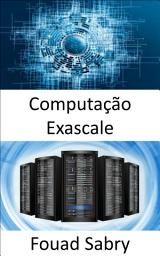 Icon image Computação Exascale: A capacidade de realizar um bilhão de bilhões de operações em um único segundo