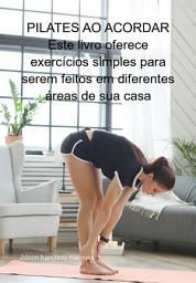 Icon image Pilates Ao Acordar Este Livro Oferece Exercícios Simples Para Serem Feitos Em Diferentes Áreas De Sua Casa