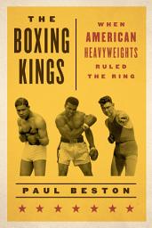 Icon image The Boxing Kings: When American Heavyweights Ruled the Ring