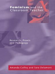 Icon image Feminism and the Classroom Teacher: Research, Praxis, Pedagogy