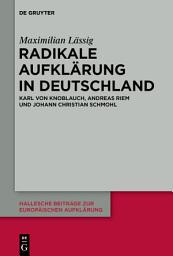 Icon image Radikale Aufklärung in Deutschland: Karl von Knoblauch, Andreas Riem und Johann Christian Schmohl