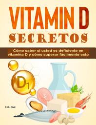 Icon image Secretos de la vitamina D: Cómo saber si usted es deficiente en vitamina D y cómo superar fácilmente esto