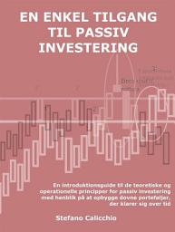 Icon image En enkel tilgang til passiv investering: En introduktionsguide til de teoretiske og operationelle principper for passiv investering med henblik på at opbygge dovne porteføljer, der klarer sig over tid