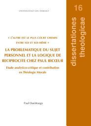 Icon image LA PROBLEMATIQUE DU SUJET PERSONNEL ET LA LOGIQUE DE RECIPROCITE CHEZ PAUL RICOEUR: ETUDE ANALYTICO-CRITIQUE ET CONTRIBUTION EN THÉOLOGIE MORALE