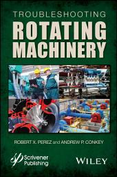 Icon image Troubleshooting Rotating Machinery: Including Centrifugal Pumps and Compressors, Reciprocating Pumps and Compressors, Fans, Steam Turbines, Electric Motors, and More