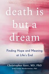 Icon image Death Is But a Dream: Finding Hope and Meaning in End of Life Dreams