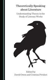 Icon image Theoretically Speaking about Literature: Understanding Theory in the Study of Literary Works