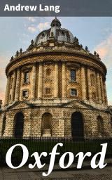 Icon image Oxford: Discovering the allure of Oxford through poetic prose and historical tales in Andrew Lang's immersive journey