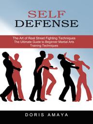 Icon image Self Defense: The Art of Real Street Fighting Techniques (The Ultimate Guide to Beginner Martial Arts Training Techniques)