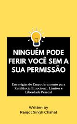 Icon image Ninguém Pode Ferir Você Sem a Sua Permissão: Estratégias de Empoderamento para Resiliência Emocional, Limites e Liberdade Pessoal