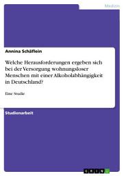 Icon image Welche Herausforderungen ergeben sich bei der Versorgung wohnungsloser Menschen mit einer Alkoholabhängigkeit in Deutschland?: Eine Studie