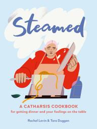 Icon image Steamed: A Catharsis Cookbook for Getting Dinner and Your Feelings On the Table